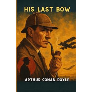 DOYLE, ARTHUR CONAN His Last Bow: An Epilogue of Sherlock Holmes DOYLE, ARTHUR CONAN His Last Bow: An Epilogue of Sherlock Holmes