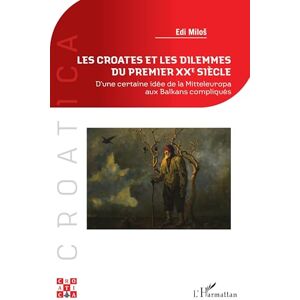 Milos, Edi Les Croates et les dilemmes du premier XXe siècle: D’une certaine idée de la Mitteleuropa aux Balkans compliqués (Croatica) Milos, Edi Les Croates et les dilemmes du premier XXe siècle: D’une certaine idée de la Mitteleuropa aux Balkans compliqués (Croatica)