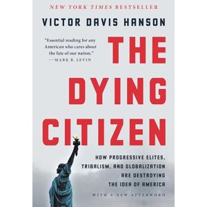 Hanson, Victor D The Dying Citizen: How Progressive Elites, Tribalism, and Globalization Are Destroying the Idea of America Hanson, Victor D The Dying Citizen: How Progressive Elites, Tribalism, and Globalization Are Destroying the Idea of America