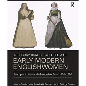 A Biographical Encyclopedia of Early Modern Englishwomen: Exemplary Lives and Memorable Acts, 1500-1650 A Biographical Encyclopedia of Early Modern Englishwomen: Exemplary Lives and Memorable Acts, 1500-1650