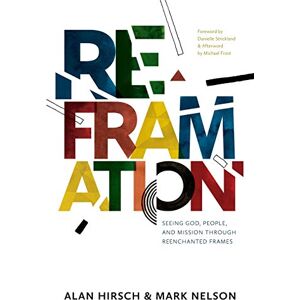 Hirsch, Alan Reframation: Seeing God, People, and Mission Through Reenchanted Frames Hirsch, Alan Reframation: Seeing God, People, and Mission Through Reenchanted Frames