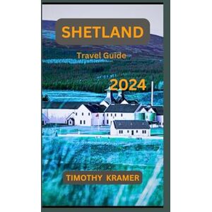 Kramer, Timothy Shetland Travel Guide 2024: Unravel the Mystery of Shetland -Where every corner holds a secret Kramer, Timothy Shetland Travel Guide 2024: Unravel the Mystery of Shetland -Where every corner holds a secret