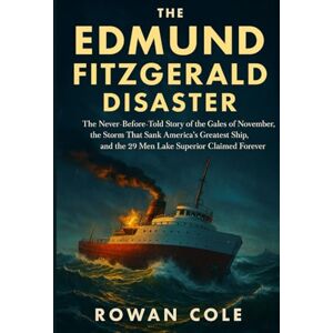 Cole, Rowan The Edmund Fitzgerald Disaster: The Never-Before-Told Story of the Gales of November, the Storm That Sank America’s Greatest Ship, and the 29 Men Lake Superior Claimed Forever Cole, Rowan The Edmund Fitzgerald Disaster: The Never-Before-Told Story of the Gales of November, the Storm That Sank America’s Greatest Ship, and the 29 Men Lake Superior Claimed Forever