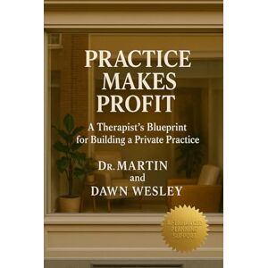 Wesley, Dr. Martin Cortez Practice Makes Profit: A Therapist’s Blueprint for Building a Private Practice Wesley, Dr. Martin Cortez Practice Makes Profit: A Therapist’s Blueprint for Building a Private Practice