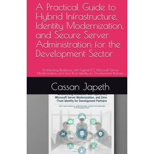 Japeth, Cassan A Practical Guide to Hybrid Infrastructure, Identity Modernization, and Secure Server Administration for the Development Sector: Architecting ... Zero-Trust Identity for Development Partners Japeth, Cassan A Practical Guide to Hybrid Infrastructure, Identity Modernization, and Secure Server Administration for the Development Sector: Architecting ... Zero-Trust Identity for Development Partners