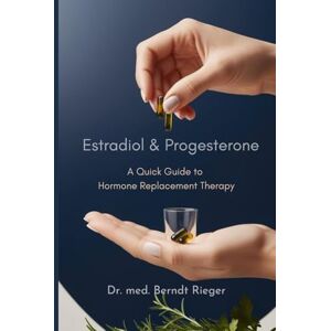 Rieger, Dr. med. Berndt Estradiol & Progesterone: A Quick Guide to Hormone Replacement Therapy Rieger, Dr. med. Berndt Estradiol & Progesterone: A Quick Guide to Hormone Replacement Therapy