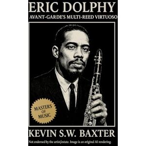 Baxter, Kevin S.W. Eric Dolphy: Avant-Garde's Multi-Reed Virtuoso: A Definitive Biography Tracing Paul Desmond's artistry, the Brubeck Years, and the Legacy of Cool Jazz (Masters of Jazz) Baxter, Kevin S.W. Eric Dolphy: Avant-Garde's Multi-Reed Virtuoso: A Definitive Biography Tracing Paul Desmond's artistry, the Brubeck Years, and the Legacy of Cool Jazz (Masters of Jazz)