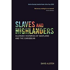 Alston, David Slaves and Highlanders: Silenced Histories of Scotland and the Caribbean Alston, David Slaves and Highlanders: Silenced Histories of Scotland and the Caribbean