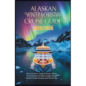 Wright, Melissa S. Alaskan Winter & Christmas Cruise Guide 2025/2026: Discover Snow-Capped Fjords, Festive Ports & Chase Northern Lights Along Alaska’s Inside Passage and Glacier Bay Wright, Melissa S. Alaskan Winter & Christmas Cruise Guide 2025/2026: Discover Snow-Capped Fjords, Festive Ports & Chase Northern Lights Along Alaska’s Inside Passage and Glacier Bay