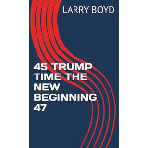 BOYD, LARRY 45 TRUMP TIME THE NEW BEGINNING 47 BOYD, LARRY 45 TRUMP TIME THE NEW BEGINNING 47