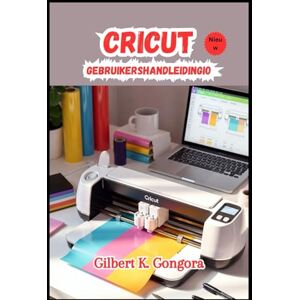 Gongora, Gilbert K. Cricut Gebruikershandleiding 2026 Gongora, Gilbert K. Cricut Gebruikershandleiding 2026