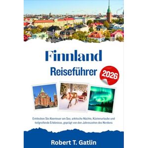 T. Gatlin, Robert Finnland Reiseführer 2026: Entdecken Sie Abenteuer am See, arktische Nächte, Küstenurlaube und tiefgreifende Erlebnisse, geprägt von den Jahreszeiten des Nordens T. Gatlin, Robert Finnland Reiseführer 2026: Entdecken Sie Abenteuer am See, arktische Nächte, Küstenurlaube und tiefgreifende Erlebnisse, geprägt von den Jahreszeiten des Nordens