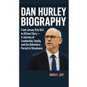 P. Jeff, Brain DAN HURLEY BIOGRAPHY: From Jersey City Grit to UConn Glory — A Journey of Leadership, Family, and the Relentless Pursuit of Greatness P. Jeff, Brain DAN HURLEY BIOGRAPHY: From Jersey City Grit to UConn Glory — A Journey of Leadership, Family, and the Relentless Pursuit of Greatness