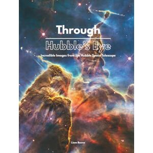 Boone, Liam Through Hubble’s Eye: A Stunning Photo Journey Through Space Boone, Liam Through Hubble’s Eye: A Stunning Photo Journey Through Space
