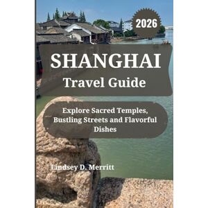 Merritt, Lindsey D. SHANGHAI Travel Guide 2026: Explore Sacred Temples, Bustling Streets and Flavorful Dishes Merritt, Lindsey D. SHANGHAI Travel Guide 2026: Explore Sacred Temples, Bustling Streets and Flavorful Dishes