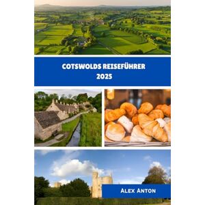 Anton, Alex Cotswolds Reiseführer 2025: Entdecken Sie zeitlose Dörfer, versteckte Pfade und das Herz der englischen Landschaft Anton, Alex Cotswolds Reiseführer 2025: Entdecken Sie zeitlose Dörfer, versteckte Pfade und das Herz der englischen Landschaft