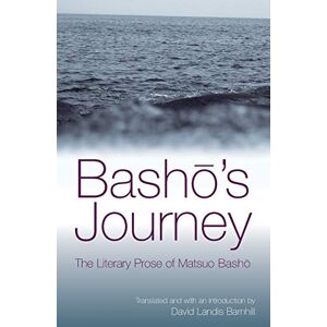 Basho's Journey: The Literary Prose Of Matsuo Basho: The Literary Prose of Matsuo Bashō Basho's Journey: The Literary Prose Of Matsuo Basho: The Literary Prose of Matsuo Bashō