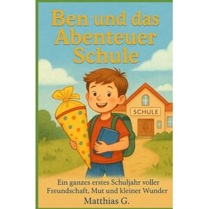G., Matthias Ben und das Abenteuer Schule: Ein ganzes erstes Schuljahr voller Freundschaft, Mut und kleiner Wunder G., Matthias Ben und das Abenteuer Schule: Ein ganzes erstes Schuljahr voller Freundschaft, Mut und kleiner Wunder