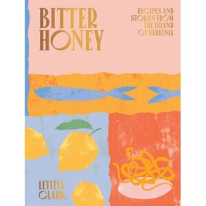 Letitia Clark Bitter Honey: Recipes and Stories from the Island of Sardinia Letitia Clark Bitter Honey: Recipes and Stories from the Island of Sardinia