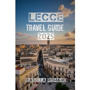 ROMANO, ISABELLA Lecce Travel Guide 2025: Discover the Baroque Heart of Puglia – Best Things to Do, Top Attractions, Local Food, Day Trips & Practical Tips for Visiting Southern Italy ROMANO, ISABELLA Lecce Travel Guide 2025: Discover the Baroque Heart of Puglia – Best Things to Do, Top Attractions, Local Food, Day Trips & Practical Tips for Visiting Southern Italy