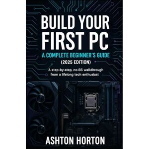 Ashton Build Your First PC: A Complete Beginner's Guide (2025 Edition): A step-by-step, no-BS walkthrough from a lifelong tech enthusiast. Ashton Build Your First PC: A Complete Beginner's Guide (2025 Edition): A step-by-step, no-BS walkthrough from a lifelong tech enthusiast.