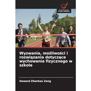 Zeng, Howard Zhenhao Wyzwania, możliwości i rozwiązania dotyczące wychowania fizycznego w szkole Zeng, Howard Zhenhao Wyzwania, możliwości i rozwiązania dotyczące wychowania fizycznego w szkole