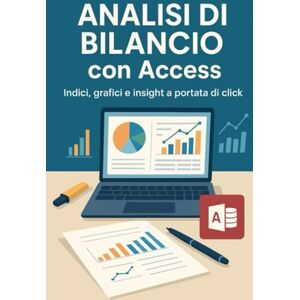 Paviera, Ing. Massimiliano Analisi di bilancio con Access: Indici , grafici e insight a portata di click! (L’Intelligenza Artificiale per il Business: dai modelli strategici all’esecuzione) Paviera, Ing. Massimiliano Analisi di bilancio con Access: Indici , grafici e insight a portata di click! (L’Intelligenza Artificiale per il Business: dai modelli strategici all’esecuzione)