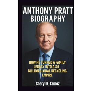 Tamez, Cheryl K. ANTHONY PRATT BIOGRAPHY: How He Turned a Family Legacy into a $6 Billion Global Recycling Empire Tamez, Cheryl K. ANTHONY PRATT BIOGRAPHY: How He Turned a Family Legacy into a $6 Billion Global Recycling Empire