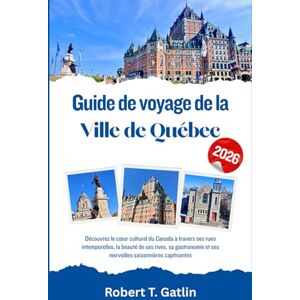 T. Gatlin, Robert Guide de voyage de la ville de Québec 2026: Découvrez le cœur culturel du Canada à travers ses rues intemporelles, la beauté de ses rives, sa gastronomie et ses merveilles saisonnières captivantes T. Gatlin, Robert Guide de voyage de la ville de Québec 2026: Découvrez le cœur culturel du Canada à travers ses rues intemporelles, la beauté de ses rives, sa gastronomie et ses merveilles saisonnières captivantes