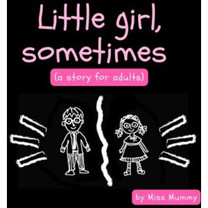 Mummy, Miss Little Girl, Sometimes: A story for grown-ups Mummy, Miss Little Girl, Sometimes: A story for grown-ups