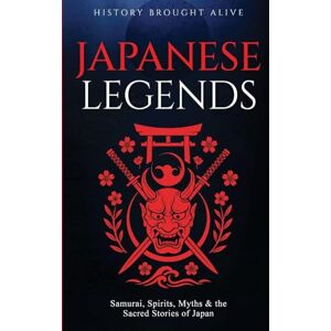 Alive, History Brought Japanese Legends: Samurai, Spirits, Myths & the Sacred Stories of Japan Alive, History Brought Japanese Legends: Samurai, Spirits, Myths & the Sacred Stories of Japan