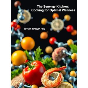 Marcia PHD, Bryan The Synergy Kitchen: Cooking for Optimal Wellness: Unlock the Power of Your Plate Marcia PHD, Bryan The Synergy Kitchen: Cooking for Optimal Wellness: Unlock the Power of Your Plate