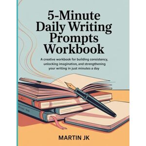 Jk, Martin 5-Minute Daily Writing Prompts Workbook: A Creative Workbook for Building Consistency, Unlocking Imagination, and Strengthening Your Writing in Just Minutes a Day. Jk, Martin 5-Minute Daily Writing Prompts Workbook: A Creative Workbook for Building Consistency, Unlocking Imagination, and Strengthening Your Writing in Just Minutes a Day.