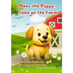 Webb Meadow, Sophie Maax the Puppy: Tales on the Farm: Sweet Little Stories for your Puppy and your Baby Webb Meadow, Sophie Maax the Puppy: Tales on the Farm: Sweet Little Stories for your Puppy and your Baby