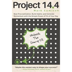 Cumicek, Mark E Project 14.4: Beat Procrastination, Build Habits, and Generate Momentum with the Simple Power of 1% of Your Day Cumicek, Mark E Project 14.4: Beat Procrastination, Build Habits, and Generate Momentum with the Simple Power of 1% of Your Day