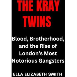 Smith, Ella Elizabeth The Kray Twins: Blood, Brotherhood, and the Rise of London’s Most Notorious Gangsters (British Crime Files: The UK’s Most Notorious Crimes) Smith, Ella Elizabeth The Kray Twins: Blood, Brotherhood, and the Rise of London’s Most Notorious Gangsters (British Crime Files: The UK’s Most Notorious Crimes)