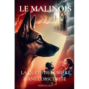 Cadet, Dorian LE MALINOIS: La quête de lumière dans l'obscurité Cadet, Dorian LE MALINOIS: La quête de lumière dans l'obscurité