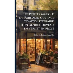 Beffroy De Reigny, Louis Abel Les petites-maisons du Parnasse; ouvrage comico-littÃ(c)raire, d'un genre nouveau, en vers et en prose Beffroy De Reigny, Louis Abel Les petites-maisons du Parnasse; ouvrage comico-littÃ(c)raire, d'un genre nouveau, en vers et en prose