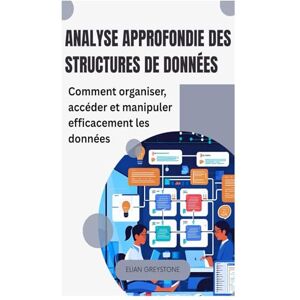 Greystone, Elian Analyse approfondie des structures de données: Comment organiser, accéder et manipuler efficacement les données Greystone, Elian Analyse approfondie des structures de données: Comment organiser, accéder et manipuler efficacement les données