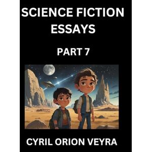 Orion Science Fiction Essays (Part 7)- The Infinite SciFi Stories and Fantasy Frontier of the Future of Human Speculative Imagination, Musings on Sci-fi ... Time, Artificial Life, Consciousness, and the Orion Science Fiction Essays (Part 7)- The Infinite SciFi Stories and Fantasy Frontier of the Future of Human Speculative Imagination, Musings on Sci-fi ... Time, Artificial Life, Consciousness, and the