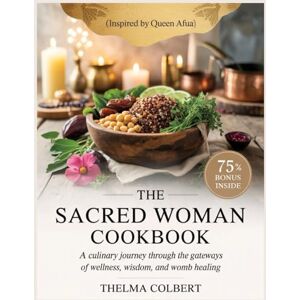 Colbert, Thelma SACRED WOMAN COOKBOOK: A Culinary Journey Through the Gateways of Wellness, Wisdom, and Womb Healing Colbert, Thelma SACRED WOMAN COOKBOOK: A Culinary Journey Through the Gateways of Wellness, Wisdom, and Womb Healing