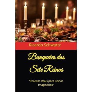Schwartz, Ricardo Rodrigues Banquetes dos Sete Reinos: "Receitas Reais para Reinos Imaginários Schwartz, Ricardo Rodrigues Banquetes dos Sete Reinos: "Receitas Reais para Reinos Imaginários