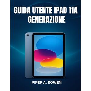 ROWEN, PIPER A. GUIDA UTENTE IPAD 11A GENERAZIONE: Il manuale completo passo dopo passo per principianti e senior per padroneggiare iPadOS 18, le funzionalità nascoste e le attività quotidiane con sicurezza ROWEN, PIPER A. GUIDA UTENTE IPAD 11A GENERAZIONE: Il manuale completo passo dopo passo per principianti e senior per padroneggiare iPadOS 18, le funzionalità nascoste e le attività quotidiane con sicurezza
