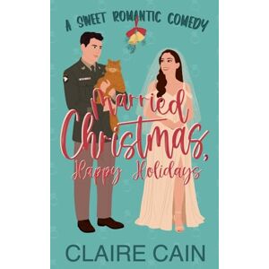 Cain, Claire Married Christmas, Happy Holidays: A Military Marriage of Convenience Romantic Comedy (Married to the Military Romances) Cain, Claire Married Christmas, Happy Holidays: A Military Marriage of Convenience Romantic Comedy (Married to the Military Romances)