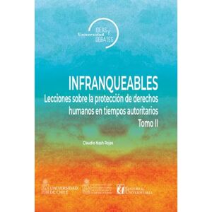 Nash Rojas, Claudio Infranqueables II: Lecciones sobre la protección de derechos humanos en tiempos autoritarios Nash Rojas, Claudio Infranqueables II: Lecciones sobre la protección de derechos humanos en tiempos autoritarios
