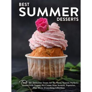 Press, BookSumo Best Summer Desserts: Taste 40+ Delicious Treats for the Warm Season; Parfaits, Sweets with Yogurt, Ice Cream from Scratch, Popsicles, Plus More; Everything Effortless Press, BookSumo Best Summer Desserts: Taste 40+ Delicious Treats for the Warm Season; Parfaits, Sweets with Yogurt, Ice Cream from Scratch, Popsicles, Plus More; Everything Effortless