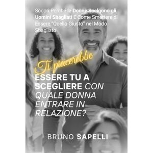 Sapelli, Bruno TI PIACEREBBE ESSERE TU A SCEGLIERE CON QUALE DONNA ENTRARE IN RELAZIONE?: Scopri Perché le Donne Scelgono gli Uomini Sbagliati E Come Smettere di Essere “Quello Giusto” nel Modo Sbagliato Sapelli, Bruno TI PIACEREBBE ESSERE TU A SCEGLIERE CON QUALE DONNA ENTRARE IN RELAZIONE?: Scopri Perché le Donne Scelgono gli Uomini Sbagliati E Come Smettere di Essere “Quello Giusto” nel Modo Sbagliato
