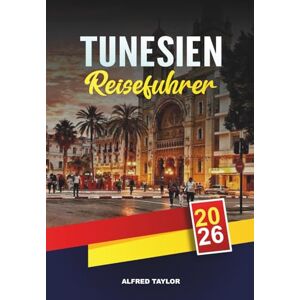 Taylor TUNESIEN REISEFÜHRER 2026: Tunis, Karthago & Sidi Bou Said, Sahara Wüstentouren, Hammamet Strände & Kulturerbe Taylor TUNESIEN REISEFÜHRER 2026: Tunis, Karthago & Sidi Bou Said, Sahara Wüstentouren, Hammamet Strände & Kulturerbe