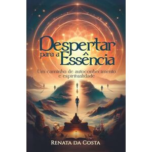 da Costa, Renata Despertar para a Essência: Um caminho de autoconhecimento e espiritualidade da Costa, Renata Despertar para a Essência: Um caminho de autoconhecimento e espiritualidade