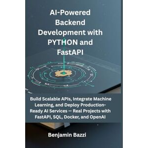 Bazzi, Benjamin AI-Powered Backend Development with Python and FastAPI: Build Scalable APIs, Integrate Machine Learning, and Deploy Production-Ready AI Services — Real Projects with FastAPI, SQL, Docker, and OpenAI Bazzi, Benjamin AI-Powered Backend Development with Python and FastAPI: Build Scalable APIs, Integrate Machine Learning, and Deploy Production-Ready AI Services — Real Projects with FastAPI, SQL, Docker, and OpenAI